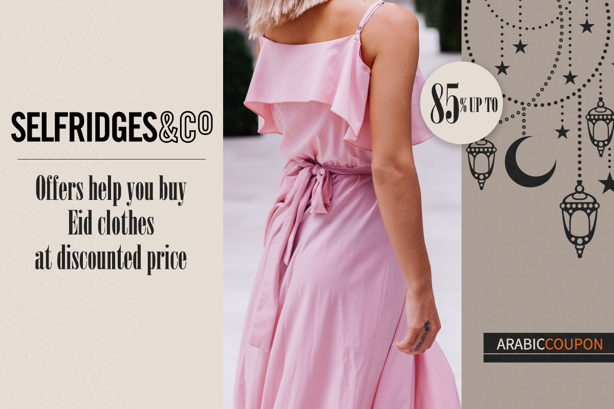 Selfridges offers help to buy Eid clothes at discounted price - Selfridges Coupon