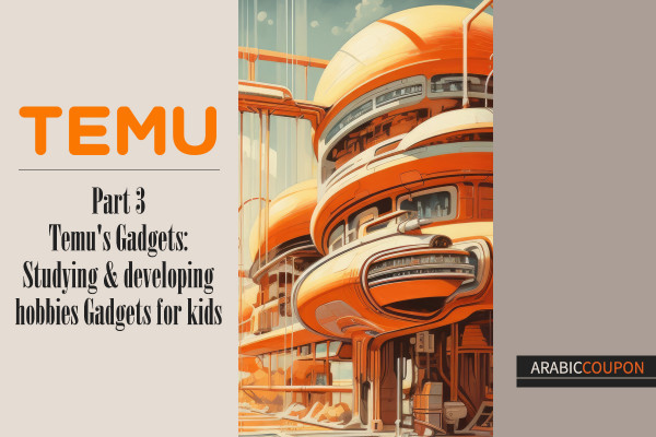 Temu's Gadgets Part 3: Studying & developing hobbies for kids